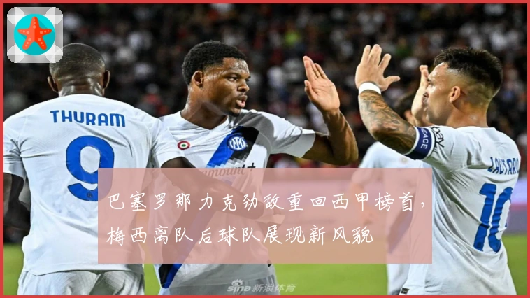 巴塞罗那力克劲敌重回西甲榜首，梅西离队后球队展现新风貌