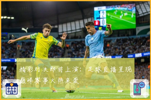 精彩对决即将上演：足球直播呈现巅峰赛事火热来袭