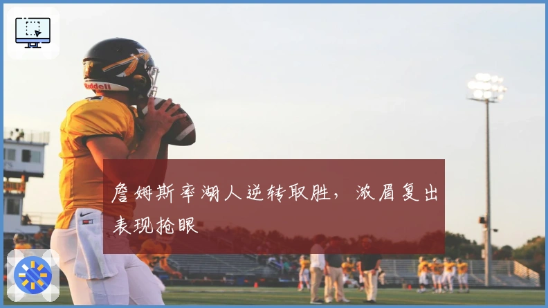 詹姆斯率湖人逆转取胜，浓眉复出表现抢眼