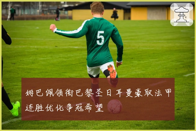 姆巴佩领衔巴黎圣日耳曼豪取法甲连胜优化争冠希望