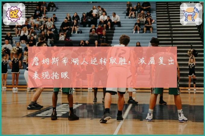 詹姆斯率湖人逆转取胜，浓眉复出表现抢眼