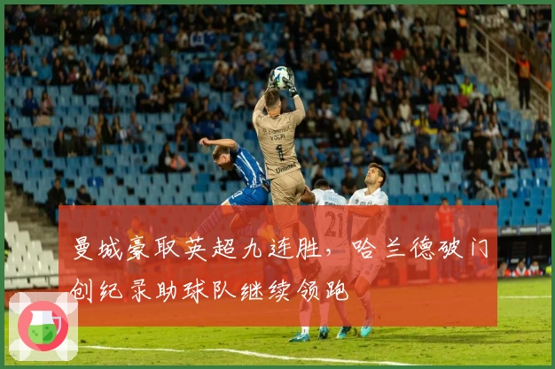 曼城豪取英超九连胜，哈兰德破门创纪录助球队继续领跑