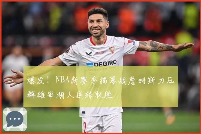 爆发！NBA新赛季揭幕战詹姆斯力压群雄率湖人逆转取胜