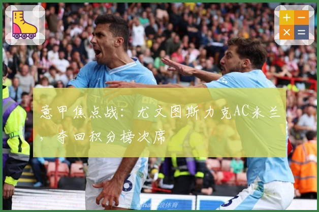 意甲焦点战：尤文图斯力克AC米兰，夺回积分榜次席