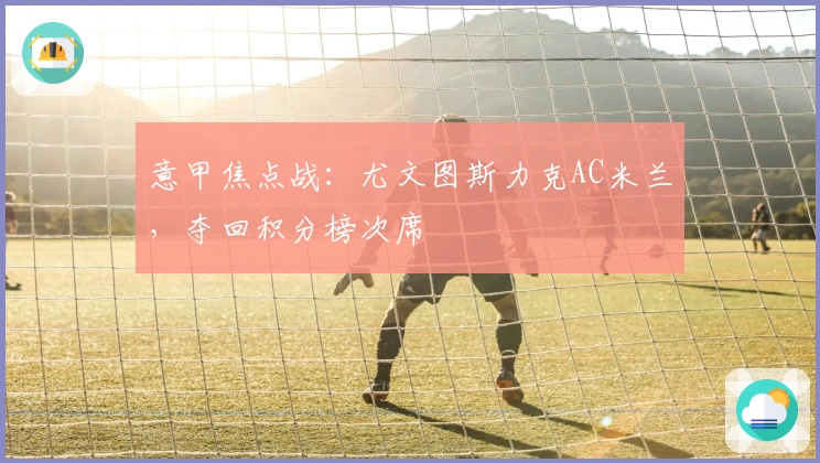 意甲焦点战：尤文图斯力克AC米兰，夺回积分榜次席