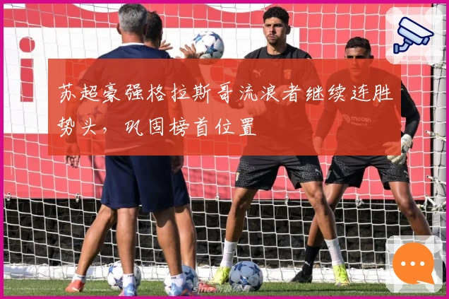 苏超豪强格拉斯哥流浪者继续连胜势头，巩固榜首位置