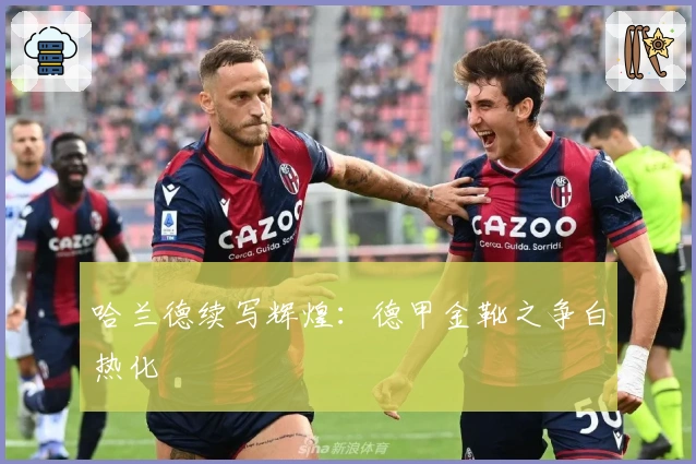 哈兰德续写辉煌：德甲金靴之争白热化