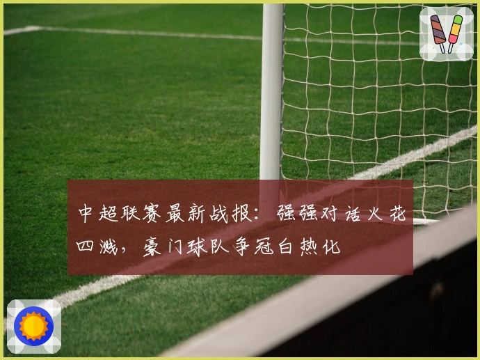 中超联赛最新战报：强强对话火花四溅，豪门球队争冠白热化