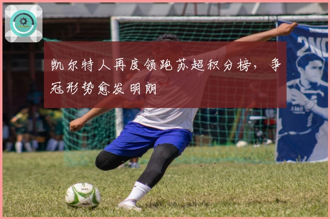 凯尔特人再度领跑苏超积分榜，争冠形势愈发明朗